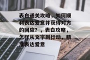 表白通关攻略,如何顺利表达爱意并获得对方的回应?,表白攻略,怎样从文字到行动,精准表达爱意 表白通关攻略,如何顺利表达爱意并获得对方的回应?,表白攻略,怎样从文字到行动,精准表达爱意
