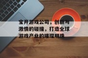 宝开游戏公司，创新与激情的碰撞，打造全球游戏产业的璀璨明珠