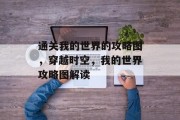 通关我的世界的攻略图,穿越时空,我的世界攻略图解读