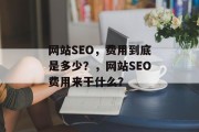 网站SEO,费用到底是多少?,网站SEO费用来干什么? 网站SEO,费用到底是多少?,网站SEO费用来干什么?