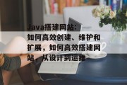 Java搭建网站: 如何高效创建、维护和扩展,如何高效搭建网站,从设计到运维 Java搭建网站: 如何高效创建、维护和扩展,如何高效搭建网站,从设计到运维