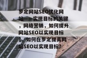 罗定网站SEO优化网站——实现目标的关键,网络营销,如何提升网站SEO以实现目标?,如何在罗定提高网站SEO以实现目标? 罗定网站SEO优化网站——实现目标的关键,网络营销,如何提升网站SEO以实现目标?,如何在罗定提高网站SEO以实现目标?