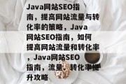 Java网站SEO指南,提高网站流量与转化率的策略,Java网站SEO指南,如何提高网站流量和转化率,Java网站SEO指南,流量、转化率提升攻略 Java网站SEO指南,提高网站流量与转化率的策略,Java网站SEO指南,如何提高网站流量和转化率,Java网站SEO指南,流量、转化率提升攻略
