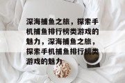 深海捕鱼之旅,探索手机捕鱼排行榜类游戏的魅力,深海捕鱼之旅,探索手机捕鱼排行榜类游戏的魅力 深海捕鱼之旅,探索手机捕鱼排行榜类游戏的魅力,深海捕鱼之旅,探索手机捕鱼排行榜类游戏的魅力