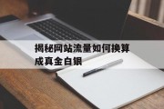 揭秘网站流量如何换算成真金白银 揭秘网站流量如何换算成真金白银