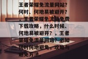 王者荣耀免流量网站?何时、何地易被避开?,王者荣耀免流量免费下载攻略,什么时候、何地易被避开?,王者荣耀免流量网站?必知何时何地避免,攻略与避免方法。 王者荣耀免流量网站?何时、何地易被避开?,王者荣耀免流量免费下载攻略,什么时候、何地易被避开?,王者荣耀免流量网站?必知何时何地避免,攻略与避免方法。