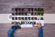 打造专业、高可用的网站视频教程,提高网站易用性和高可用性,从HTML到CSS的关键技能