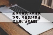 超级马里奥32关通关攻略,马里奥32关通关攻略,必胜秘籍 超级马里奥32关通关攻略,马里奥32关通关攻略,必胜秘籍