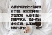 选择合适的企业官网设计方案，企业官网设计方案定制，从基本设计到细节优化，设计你的企业官网，从基础布局到细节优化