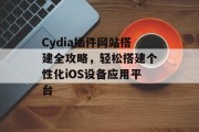 Cydia插件网站搭建全攻略,轻松搭建个性化iOS设备应用平台 Cydia插件网站搭建全攻略,轻松搭建个性化iOS设备应用平台