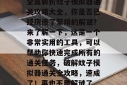 全面解析蚊子模拟器通关攻略大全,你是否已经厌倦了繁琐的解谜?来了解一下,这是一个非常实用的工具,可以帮助你快速完成所有的通关任务,破解蚊子模拟器通关全攻略,速成了!再也不用解谜了