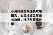 心灵终结盟军通关攻略图文,心灵终结盟军通关攻略,技巧与策略分析