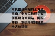 本机搭建网站的全方位指南,全方位教程,如何搭建自家网站,网购神器,本机搭建网站的全方位指南 本机搭建网站的全方位指南,全方位教程,如何搭建自家网站,网购神器,本机搭建网站的全方位指南