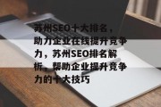 苏州SEO十大排名,助力企业在线提升竞争力,苏州SEO排名解析,帮助企业提升竞争力的十大技巧 苏州SEO十大排名,助力企业在线提升竞争力,苏州SEO排名解析,帮助企业提升竞争力的十大技巧