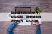 探索捕鱼游戏的魅力，玩法详解，探索捕鱼游戏的魅力，玩法详解