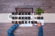 模拟通关攻略,10招模拟通关秘籍,一键应对高难度关卡策略 模拟通关攻略,10招模拟通关秘籍,一键应对高难度关卡策略