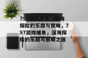 797游戏捕鱼，深海探险的乐趣与策略，797游戏捕鱼，深海探险的乐趣与策略之道
