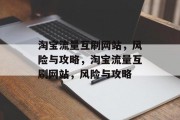 淘宝流量互刷网站,风险与攻略,淘宝流量互刷网站,风险与攻略 淘宝流量互刷网站,风险与攻略,淘宝流量互刷网站,风险与攻略