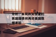 分析:本周跌势惨重的英国国债将再迎美国数据考验 分析:本周跌势惨重的英国国债将再迎美国数据考验