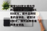 诸暨SEO优化提升您的品牌形象!,诸暨SEO优化,提升品牌形象的金钥匙,诸暨SEO优化,提升品牌形象的黄金钥匙 诸暨SEO优化提升您的品牌形象!,诸暨SEO优化,提升品牌形象的金钥匙,诸暨SEO优化,提升品牌形象的黄金钥匙