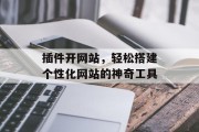 插件开网站,轻松搭建个性化网站的神奇工具 插件开网站,轻松搭建个性化网站的神奇工具
