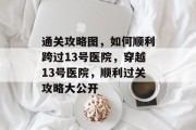 通关攻略图，如何顺利跨过13号医院，穿越13号医院，顺利过关攻略大公开