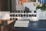 轻松获取流量福利！揭秘联通流量券兑换网站全攻略