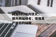 网站SEO站内优化,提升网站排名,增强用户体验的秘籍 网站SEO站内优化,提升网站排名,增强用户体验的秘籍