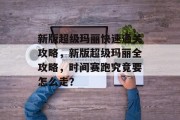 新版超级玛丽快速通关攻略,新版超级玛丽全攻略,时间赛跑究竟要怎么走? 新版超级玛丽快速通关攻略,新版超级玛丽全攻略,时间赛跑究竟要怎么走?