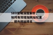SEO策略深度解析,如何有效增加网站权重,提升网站排名 SEO策略深度解析,如何有效增加网站权重,提升网站排名