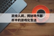 游戏人间，揭秘现代都市中的游戏化生活