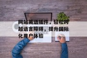 网站英语插件，轻松跨越语言障碍，提升国际化用户体验