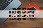 刀锋第二代通关攻略，开启全新冒险的技巧指南，刀锋第二代，解锁全新冒险新技能！