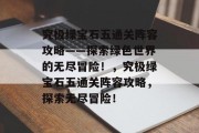 究极绿宝石五通关阵容攻略——探索绿色世界的无尽冒险!,究极绿宝石五通关阵容攻略,探索无尽冒险! 究极绿宝石五通关阵容攻略——探索绿色世界的无尽冒险!,究极绿宝石五通关阵容攻略,探索无尽冒险!