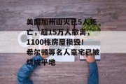 美国加州山火已5人死亡,超15万人撤离,1100栋房屋损毁!希尔顿等名人豪宅已被烧成平地 美国加州山火已5人死亡,超15万人撤离,1100栋房屋损毁!希尔顿等名人豪宅已被烧成平地
