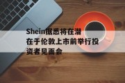 Shein据悉将在潜在于伦敦上市前举行投资者见面会 Shein据悉将在潜在于伦敦上市前举行投资者见面会