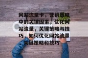 网站流量卡,营销策略中的关键因素,优化网站流量,关键策略与技巧,如何优化网站流量,关键策略和技巧 网站流量卡,营销策略中的关键因素,优化网站流量,关键策略与技巧,如何优化网站流量,关键策略和技巧