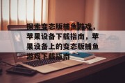 探索变态版捕鱼游戏，苹果设备下载指南，苹果设备上的变态版捕鱼游戏下载指南