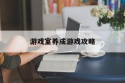 游戏室养成游戏攻略 游戏室养成游戏攻略