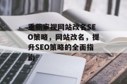 重新审视网站改名SEO策略,网站改名,提升SEO策略的全面指南 重新审视网站改名SEO策略,网站改名,提升SEO策略的全面指南