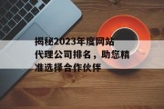 揭秘2023年度网站代理公司排名，助您精准选择合作伙伴