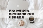 网站SEO赚钱攻略,揭秘如何通过优化搜索引擎排名盈利 网站SEO赚钱攻略,揭秘如何通过优化搜索引擎排名盈利