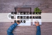 攻略,巴普兰通通关秘籍,巴普兰通通关秘籍,攻略大全 攻略,巴普兰通通关秘籍,巴普兰通通关秘籍,攻略大全