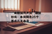 “美联储传声筒”最新放风:本周降息25个基点几无悬念 “美联储传声筒”最新放风:本周降息25个基点几无悬念