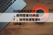 IIS搭建网站的方法,如何搭建IIS网站?,如何快速搭建IIS网站 IIS搭建网站的方法,如何搭建IIS网站?,如何快速搭建IIS网站