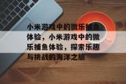 小米游戏中的微乐捕鱼体验，小米游戏中的微乐捕鱼体验，探索乐趣与挑战的海洋之旅