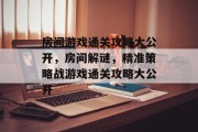 房间游戏通关攻略大公开,房间解谜,精准策略战游戏通关攻略大公开 房间游戏通关攻略大公开,房间解谜,精准策略战游戏通关攻略大公开
