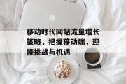 移动时代网站流量增长策略,把握移动端,迎接挑战与机遇 移动时代网站流量增长策略,把握移动端,迎接挑战与机遇