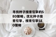 寻找种子搜索引擎的SEO策略,优化种子搜索引擎,搜索引擎SEO策略 寻找种子搜索引擎的SEO策略,优化种子搜索引擎,搜索引擎SEO策略