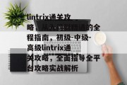 lintrix通关攻略,从入门到精通的全程指南,初级-中级-高级lintrix通关攻略,全面指导全平台攻略实战解析 lintrix通关攻略,从入门到精通的全程指南,初级-中级-高级lintrix通关攻略,全面指导全平台攻略实战解析